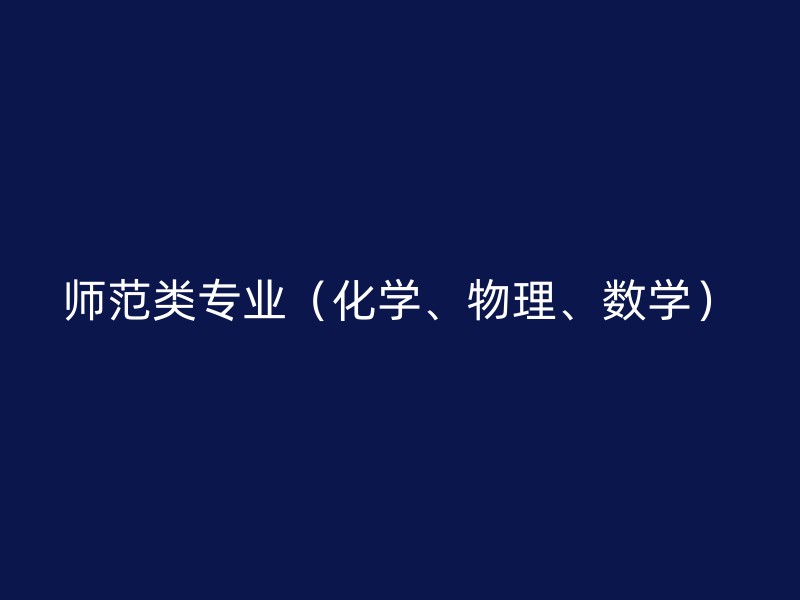 师范类专业（化学、物理、数学）