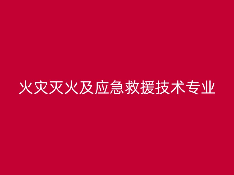 火灾灭火及应急救援技术专业