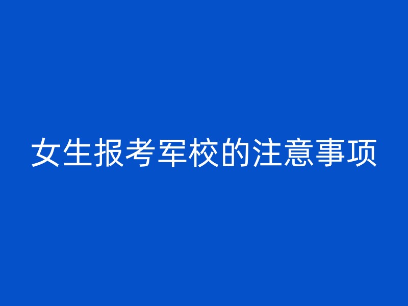 女生报考军校的注意事项