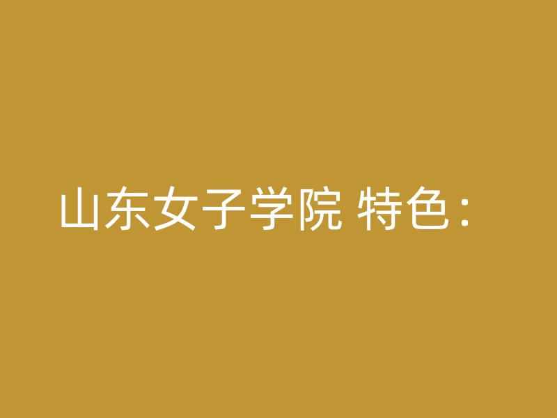 山东女子学院 特色：