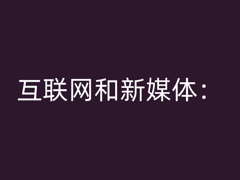 互联网和新媒体：