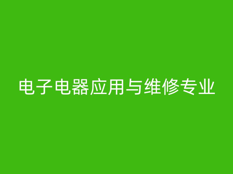 电子电器应用与维修专业