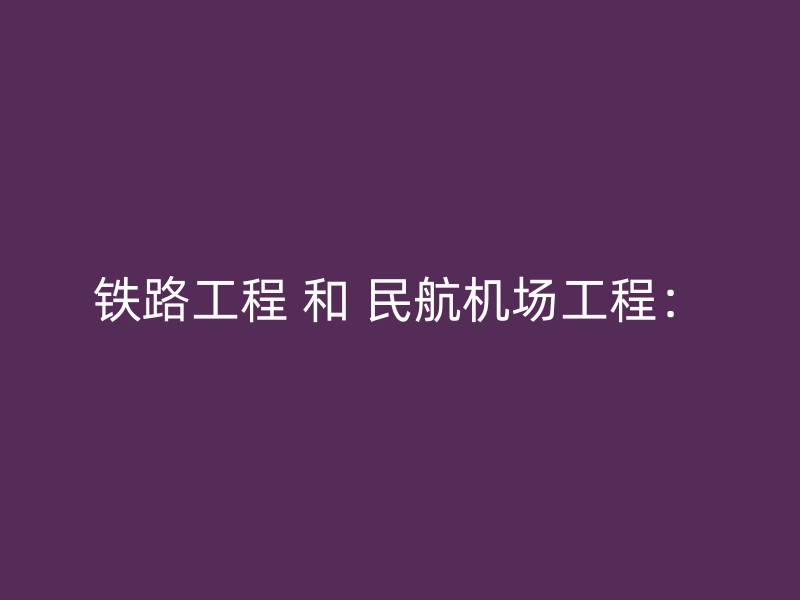 铁路工程 和 民航机场工程：