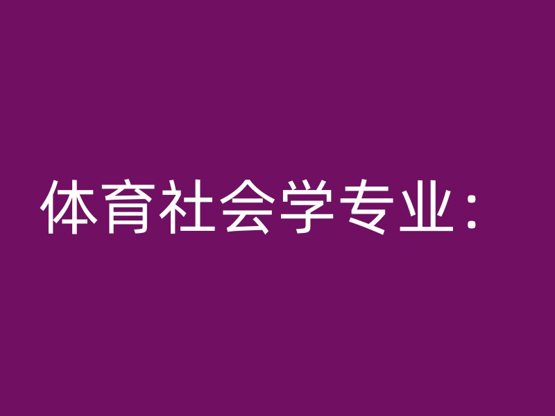 体育社会学专业：