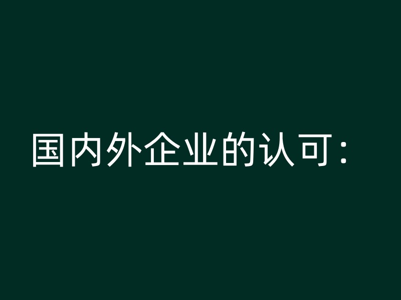 国内外企业的认可：