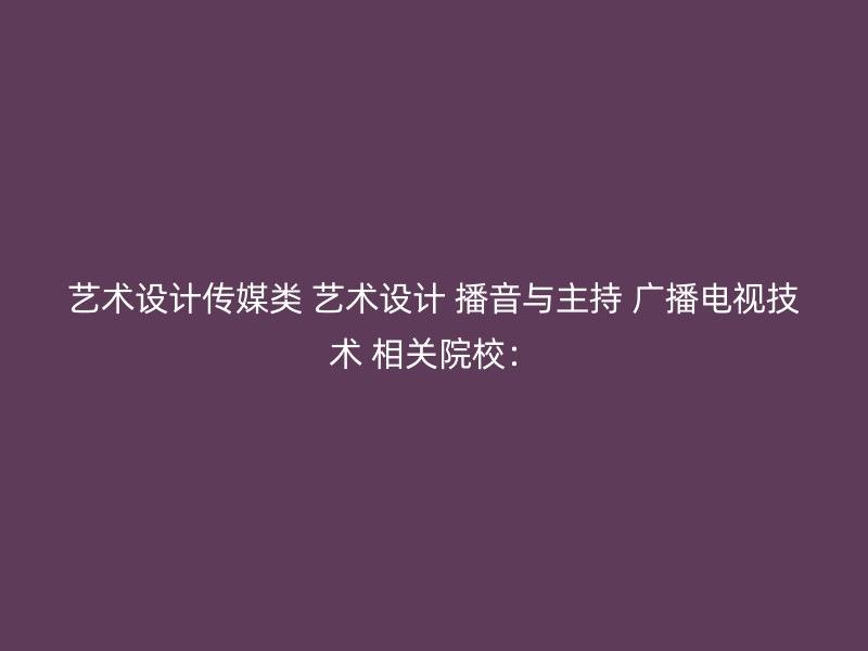 艺术设计传媒类 艺术设计 播音与主持 广播电视技术 相关院校：