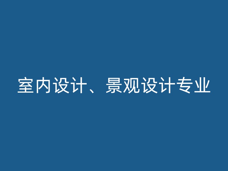 室内设计、景观设计专业