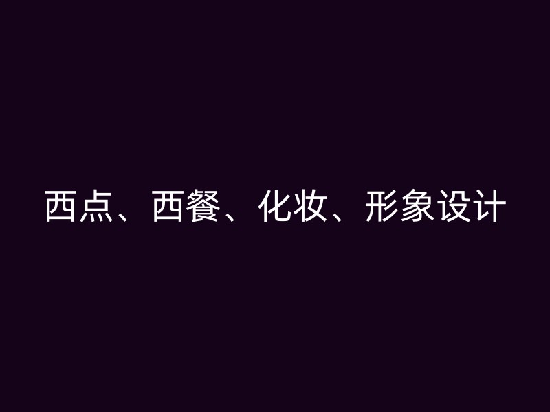 西点、西餐、化妆、形象设计