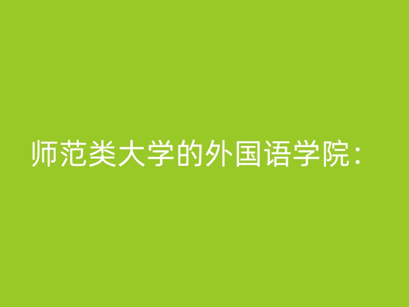 师范类大学的外国语学院：