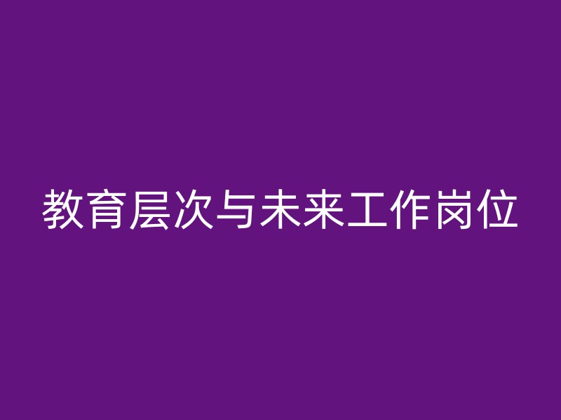 教育层次与未来工作岗位