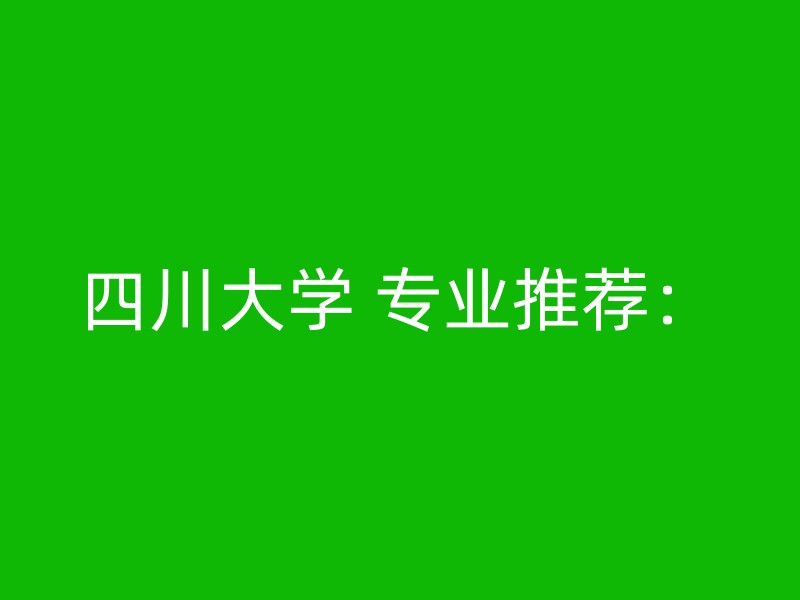 四川大学 专业推荐：