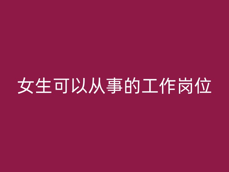 女生可以从事的工作岗位