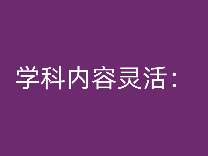 学科内容灵活：