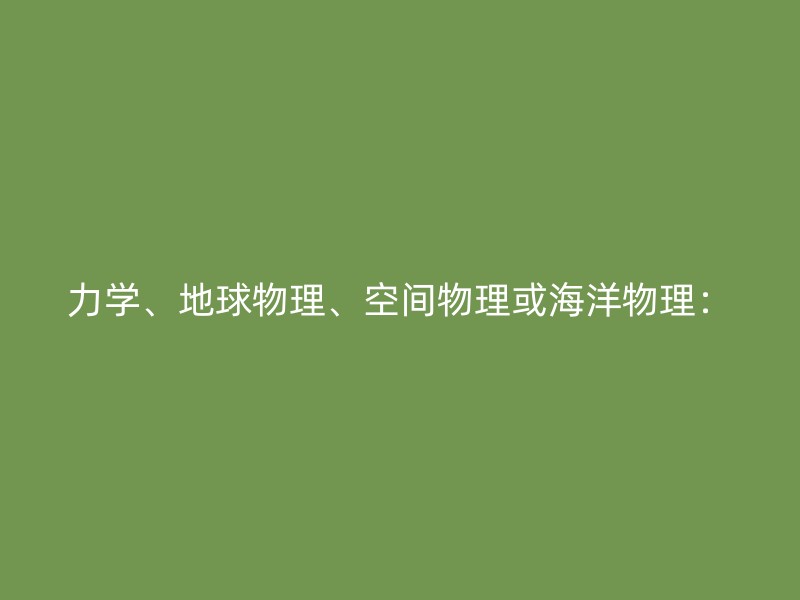 力学、地球物理、空间物理或海洋物理：