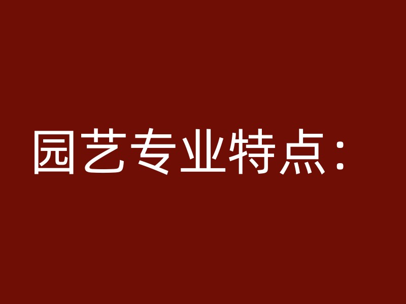 园艺专业特点：