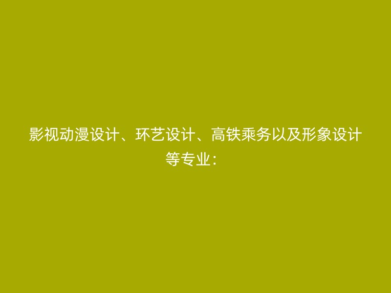 影视动漫设计、环艺设计、高铁乘务以及形象设计等专业：