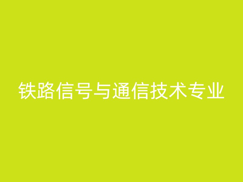 铁路信号与通信技术专业