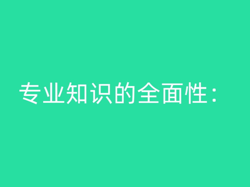 专业知识的全面性：