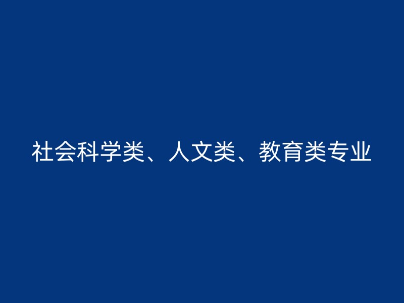 社会科学类、人文类、教育类专业