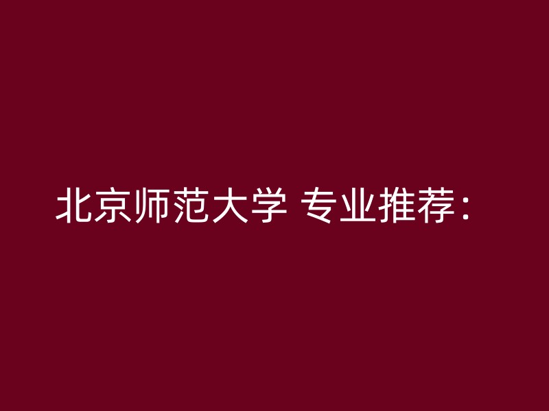 北京师范大学 专业推荐：