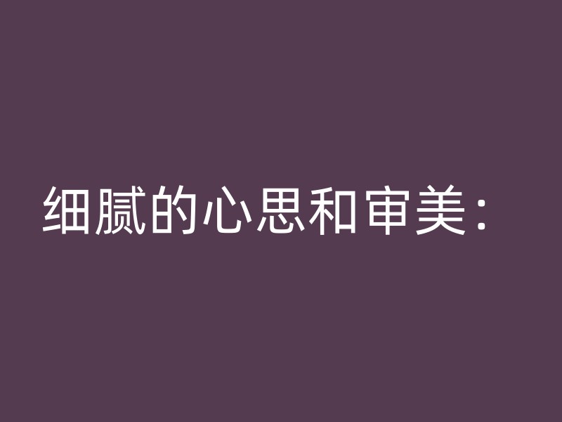 细腻的心思和审美：