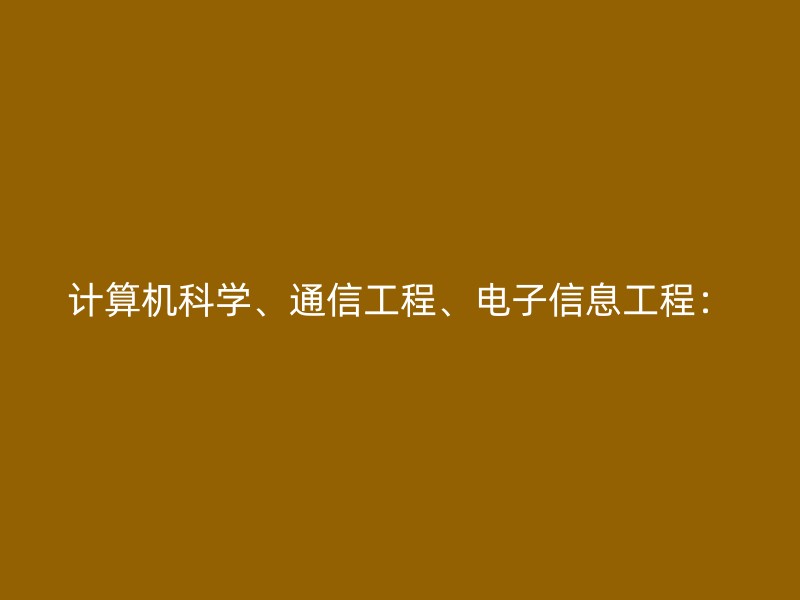 计算机科学、通信工程、电子信息工程：