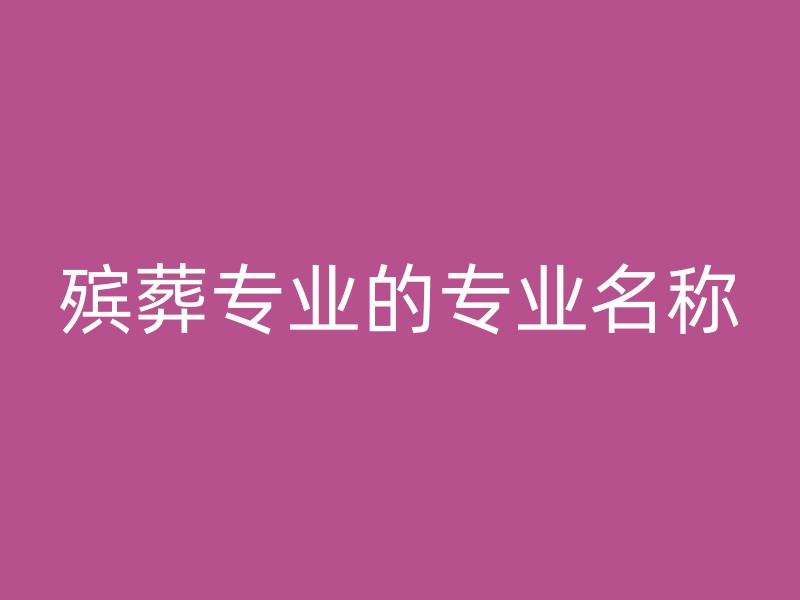 殡葬专业的专业名称