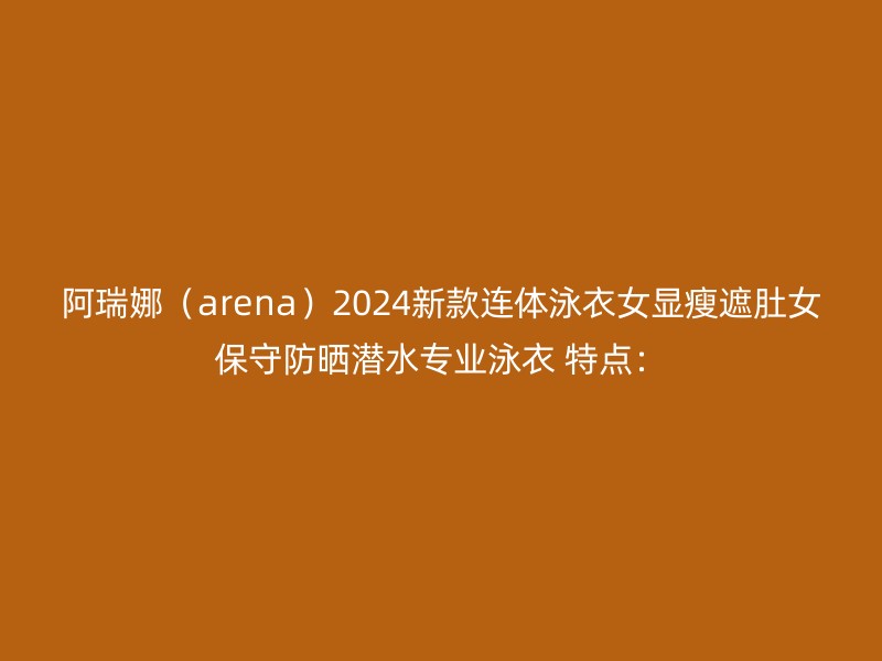 阿瑞娜（arena）2024新款连体泳衣女显瘦遮肚女保守防晒潜水专业泳衣 特点：