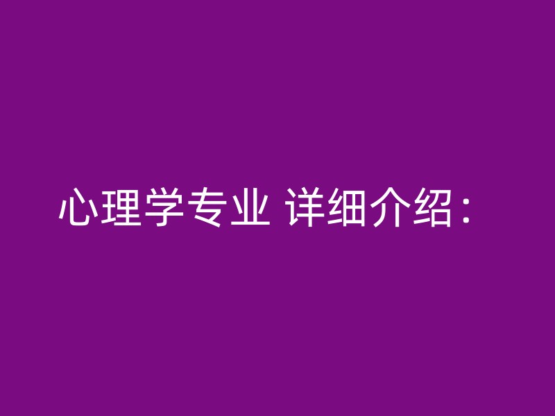 心理学专业 详细介绍：