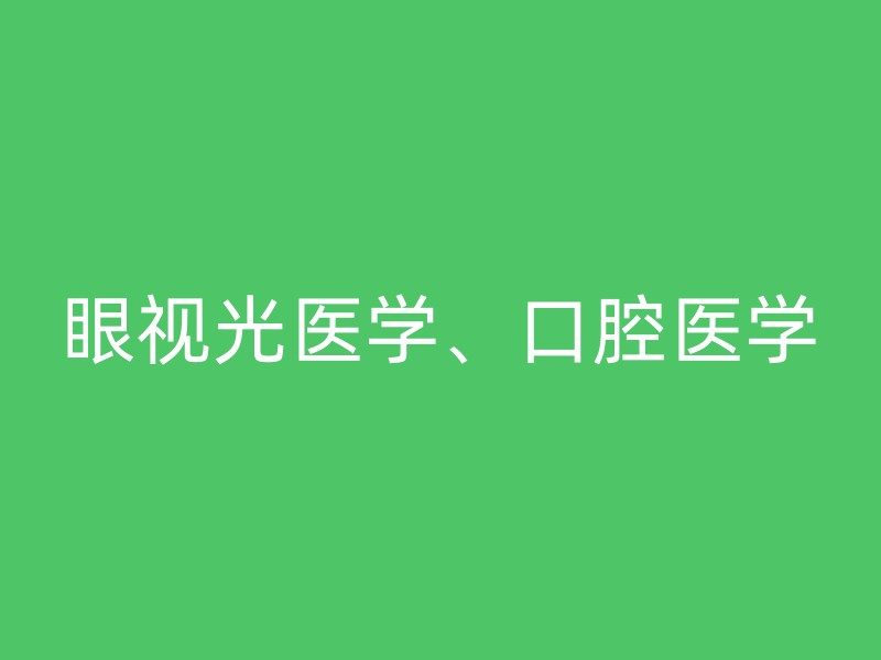 眼视光医学、口腔医学