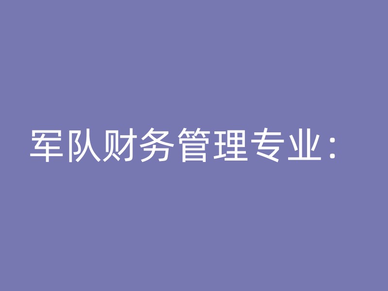 军队财务管理专业：