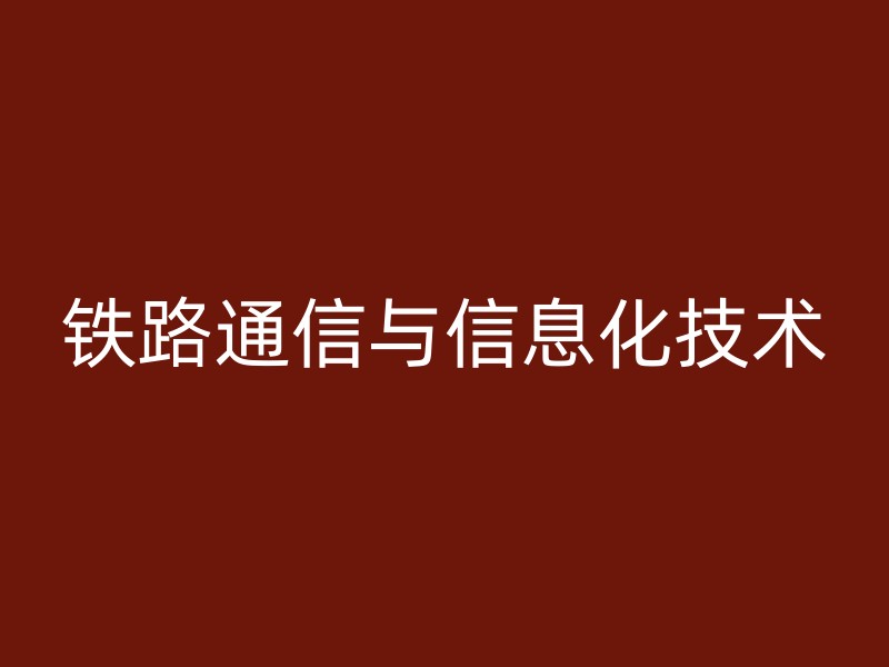 铁路通信与信息化技术