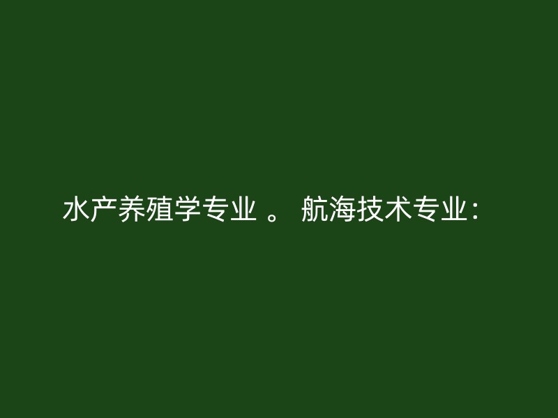 水产养殖学专业 。 航海技术专业：