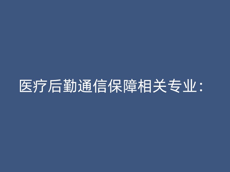 医疗后勤通信保障相关专业：