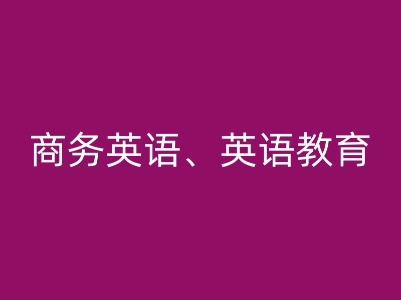 商务英语、英语教育