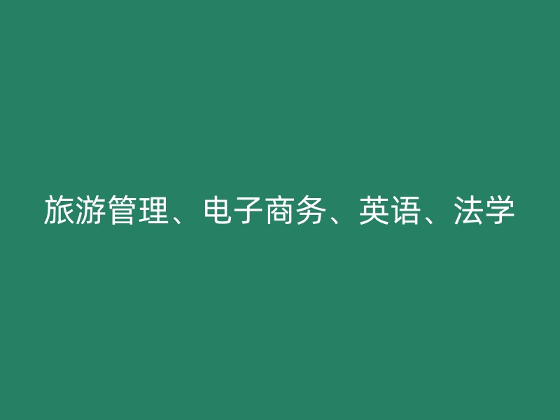 旅游管理、电子商务、英语、法学