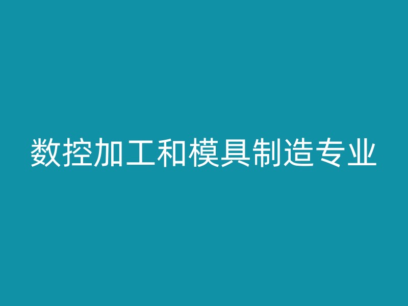 数控加工和模具制造专业