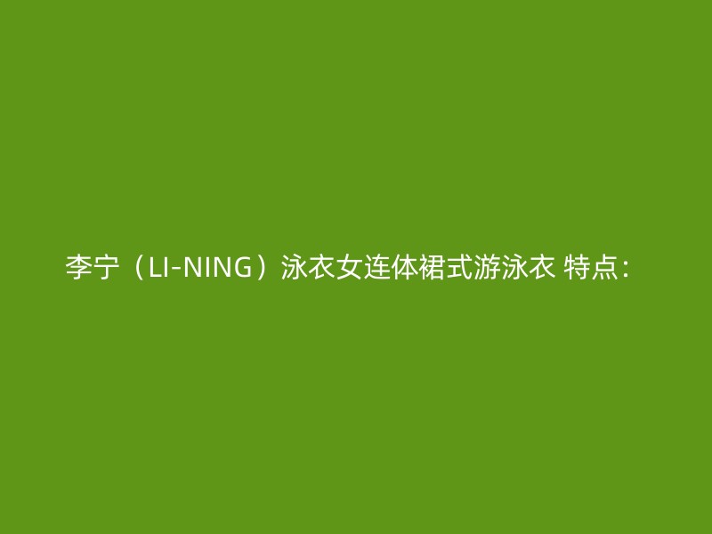 李宁（LI-NING）泳衣女连体裙式游泳衣 特点：