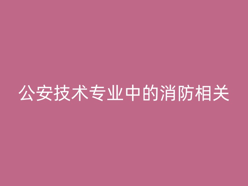 公安技术专业中的消防相关