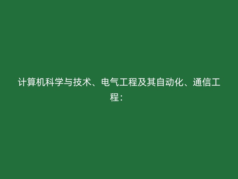 计算机科学与技术、电气工程及其自动化、通信工程：