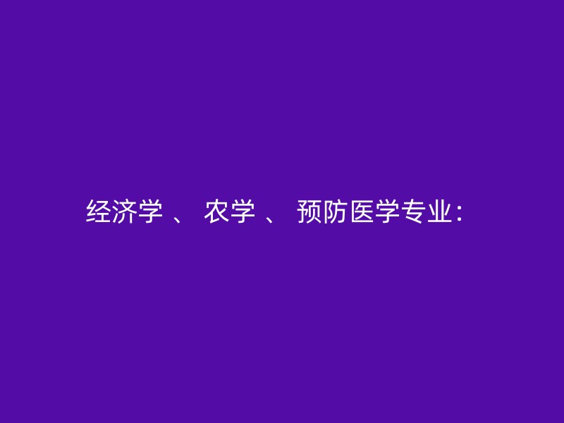 经济学 、 农学 、 预防医学专业：