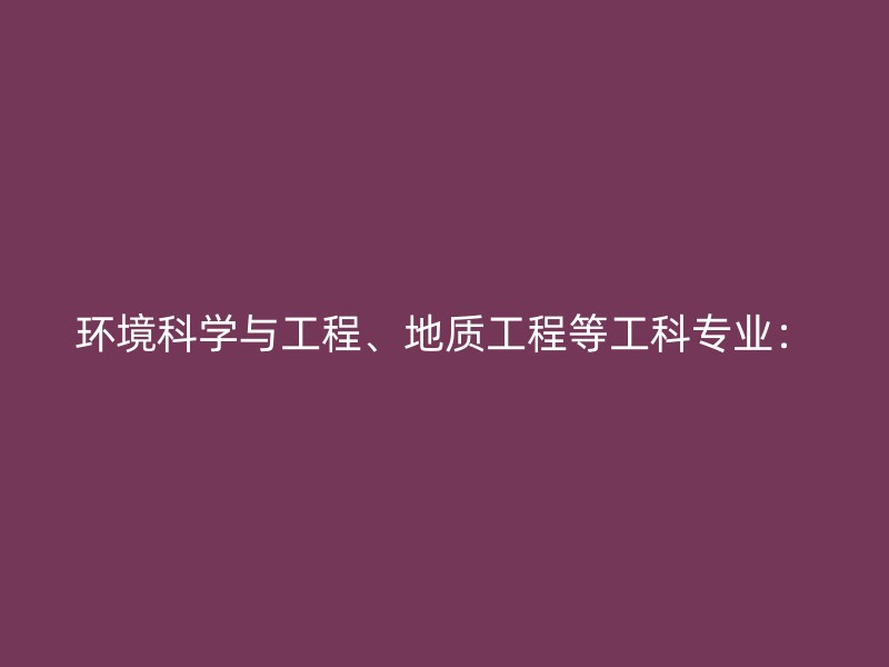 环境科学与工程、地质工程等工科专业：