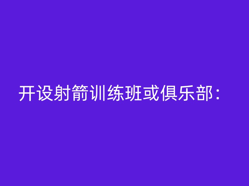 开设射箭训练班或俱乐部：