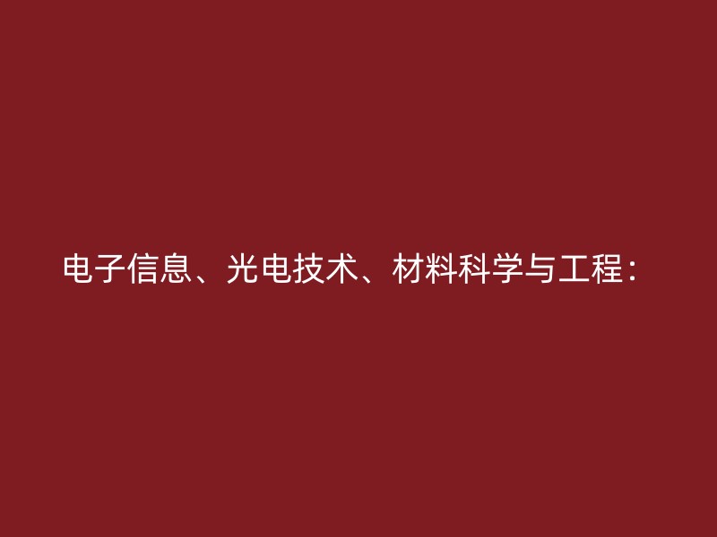 电子信息、光电技术、材料科学与工程：