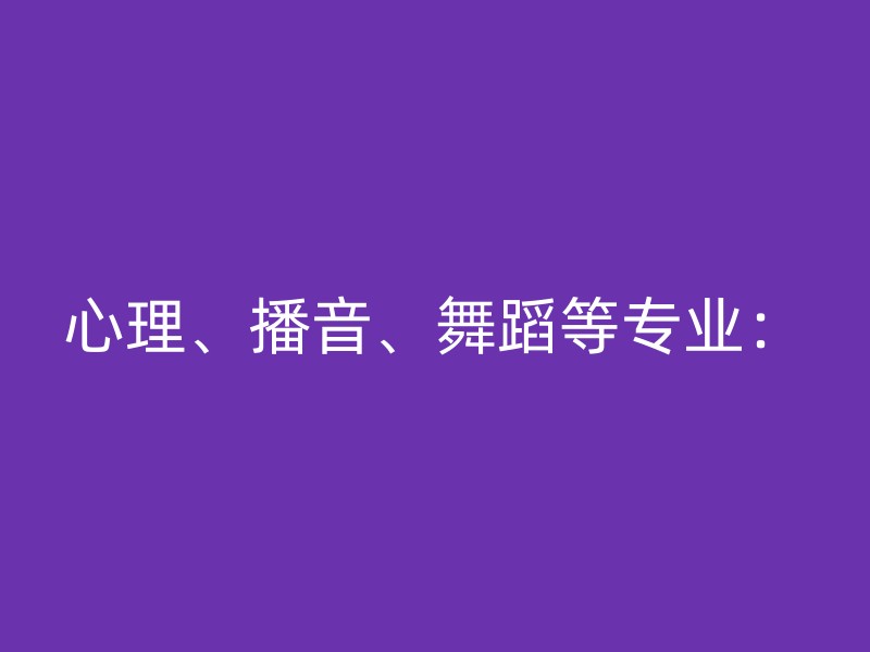 心理、播音、舞蹈等专业：