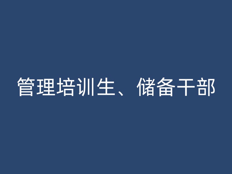 管理培训生、储备干部