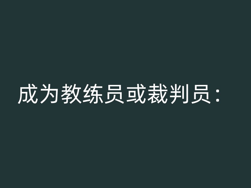 成为教练员或裁判员：