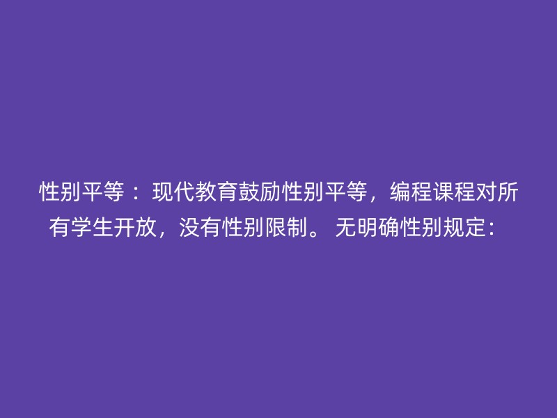 性别平等 ：现代教育鼓励性别平等，编程课程对所有学生开放，没有性别限制。 无明确性别规定：