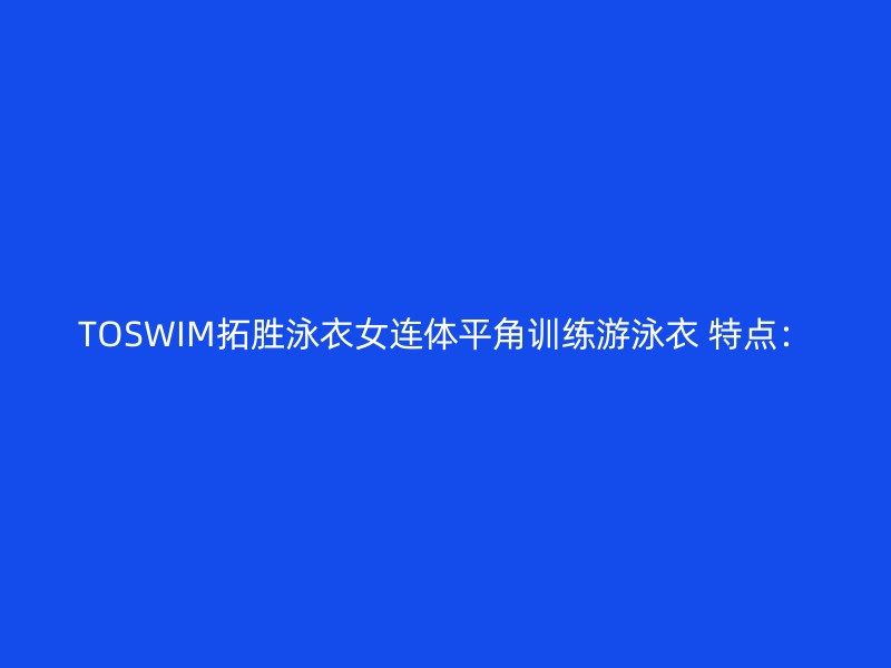 TOSWIM拓胜泳衣女连体平角训练游泳衣 特点：