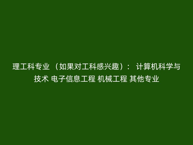 理工科专业 （如果对工科感兴趣）： 计算机科学与技术 电子信息工程 机械工程 其他专业